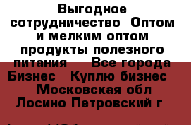 Выгодное сотрудничество! Оптом и мелким оптом продукты полезного питания.  - Все города Бизнес » Куплю бизнес   . Московская обл.,Лосино-Петровский г.